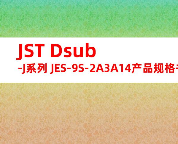 JST Dsub-J系列 JES-9S-2A3A14产品规格书